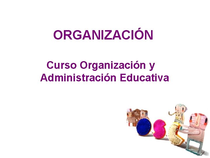 ORGANIZACIÓN Curso Organización y Administración Educativa 