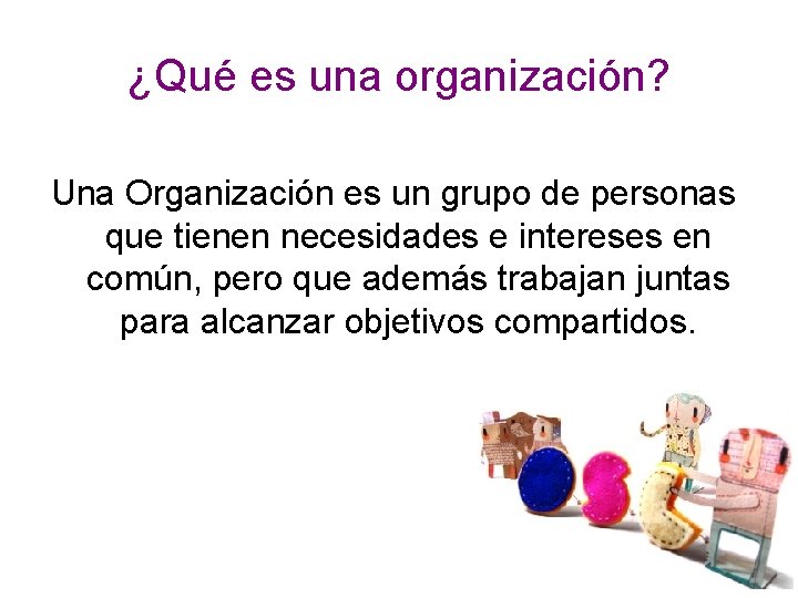 ¿Qué es una organización? Una Organización es un grupo de personas que tienen necesidades