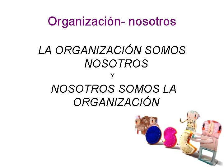 Organización- nosotros LA ORGANIZACIÓN SOMOS NOSOTROS Y NOSOTROS SOMOS LA ORGANIZACIÓN 