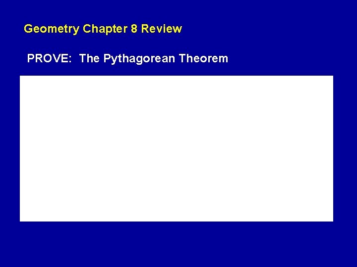 Geometry Chapter 8 Review PROVE: The Pythagorean Theorem Geometry Chapter 8 Review PROVE: The Pythagorean Theorem