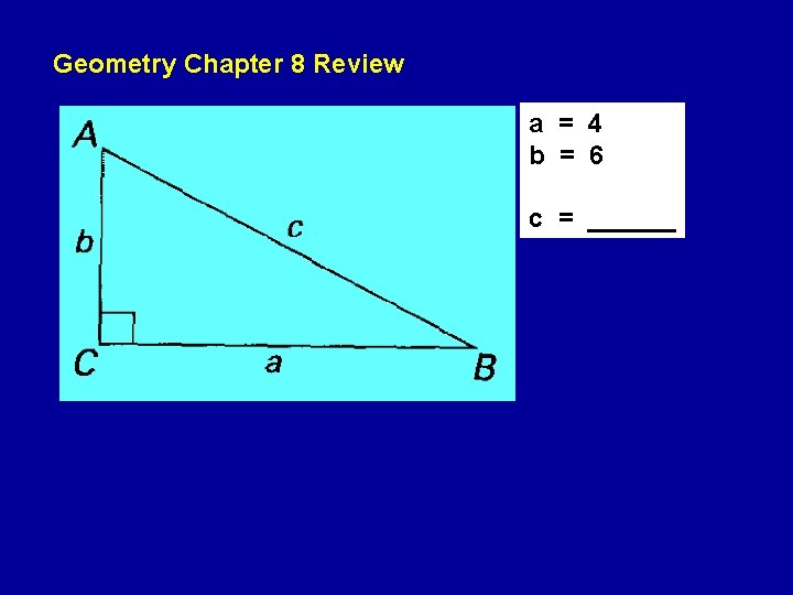 Geometry Chapter 8 Review a = 4 b = 6 c = ______ Geometry Chapter 8 Review a = 4 b = 6 c = ______