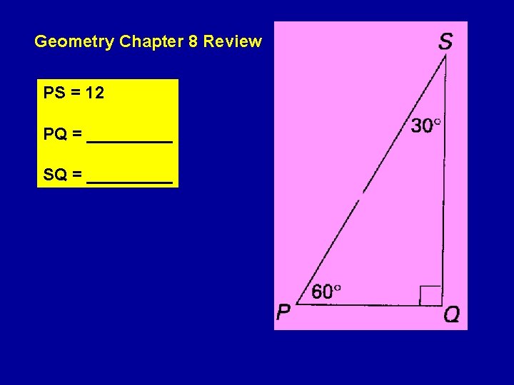 Geometry Chapter 8 Review PS = 12 PQ = _____ SQ = _____ Geometry Chapter 8 Review PS = 12 PQ = _____ SQ = _____
