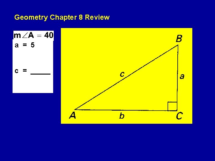 Geometry Chapter 8 Review a = 5 c = _____ Geometry Chapter 8 Review a = 5 c = _____