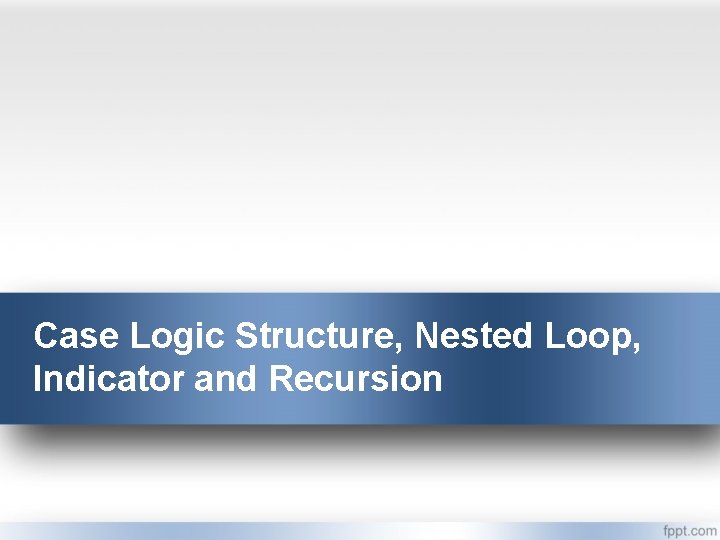 Case Logic Structure, Nested Loop, Indicator and Recursion 