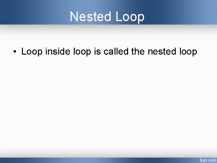 Nested Loop • Loop inside loop is called the nested loop 