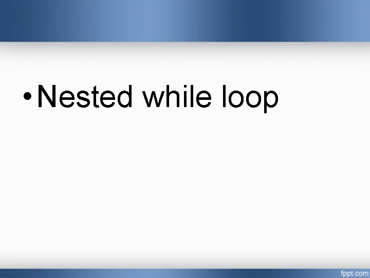  • Nested while loop 
