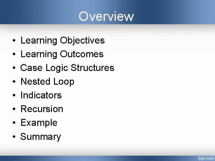 Overview • • Learning Objectives Learning Outcomes Case Logic Structures Nested Loop Indicators Recursion