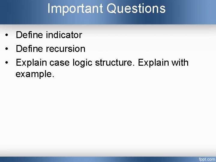 Important Questions • Define indicator • Define recursion • Explain case logic structure. Explain