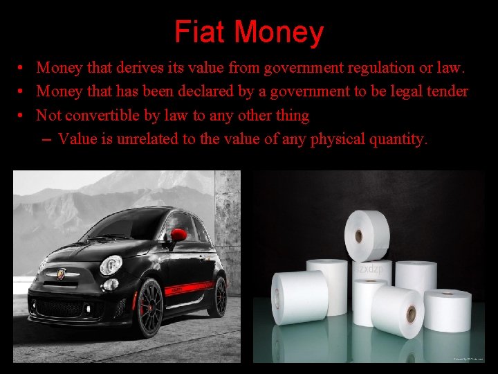 Fiat Money • Money that derives its value from government regulation or law. •