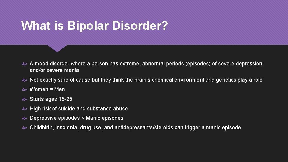 What is Bipolar Disorder? A mood disorder where a person has extreme, abnormal periods