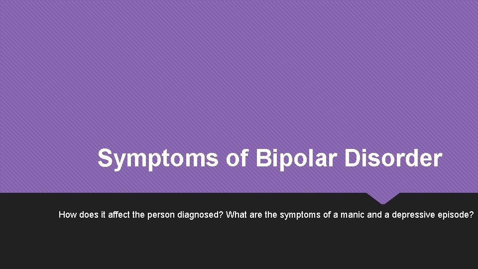 Symptoms of Bipolar Disorder How does it affect the person diagnosed? What are the