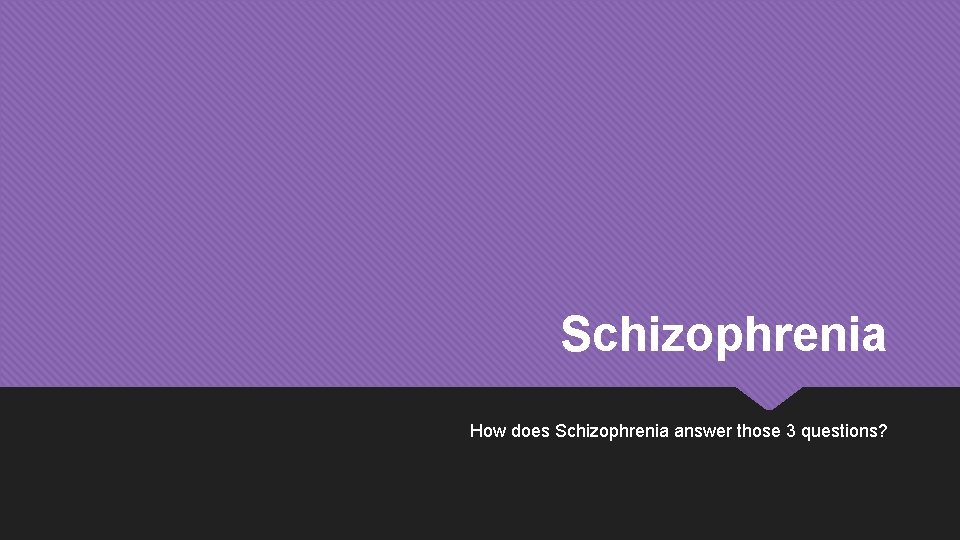 Schizophrenia How does Schizophrenia answer those 3 questions? 