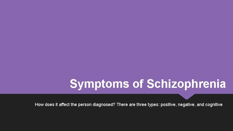 Symptoms of Schizophrenia How does it affect the person diagnosed? There are three types: