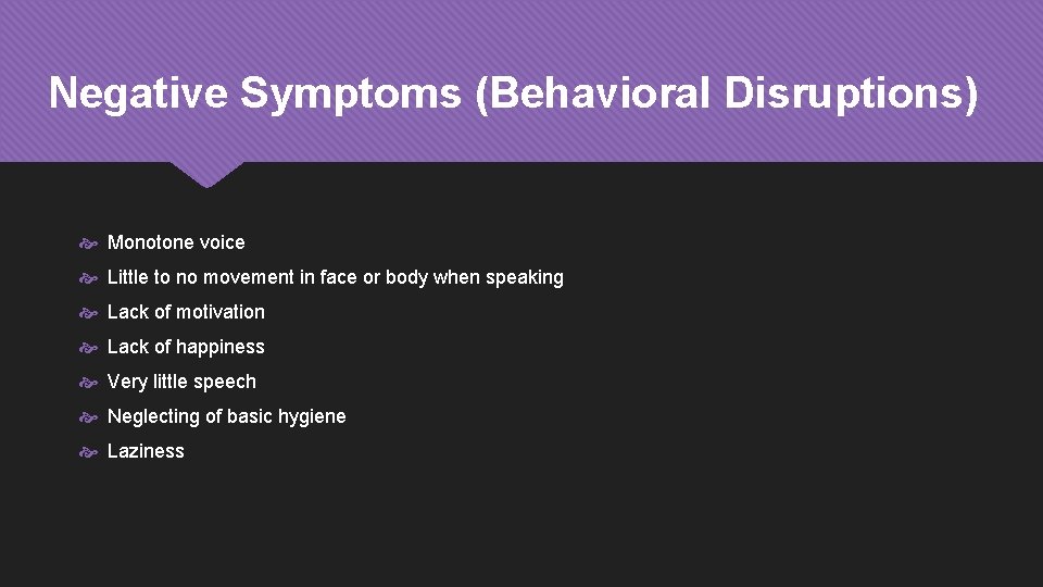 Negative Symptoms (Behavioral Disruptions) Monotone voice Little to no movement in face or body