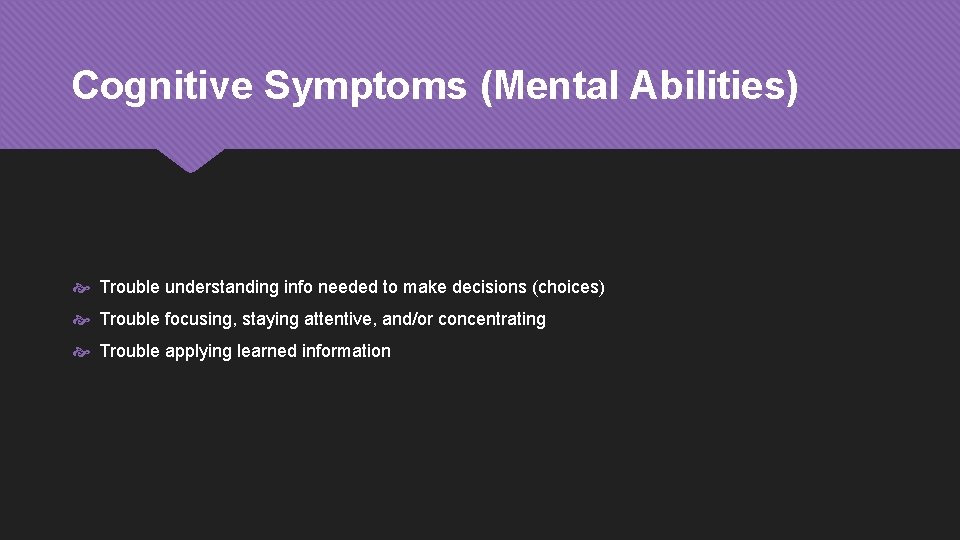 Cognitive Symptoms (Mental Abilities) Trouble understanding info needed to make decisions (choices) Trouble focusing,