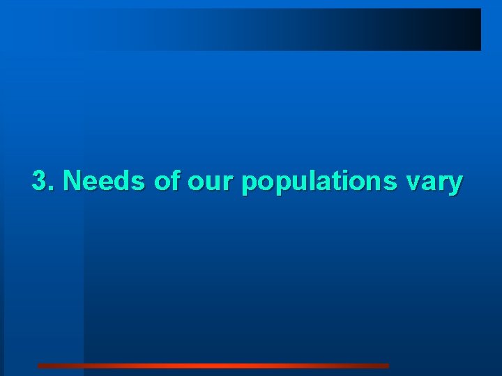 3. Needs of our populations vary 