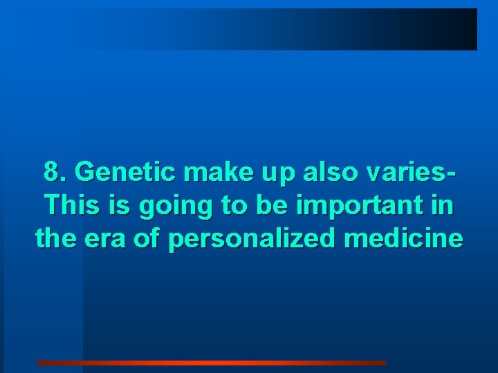 8. Genetic make up also varies. This is going to be important in the