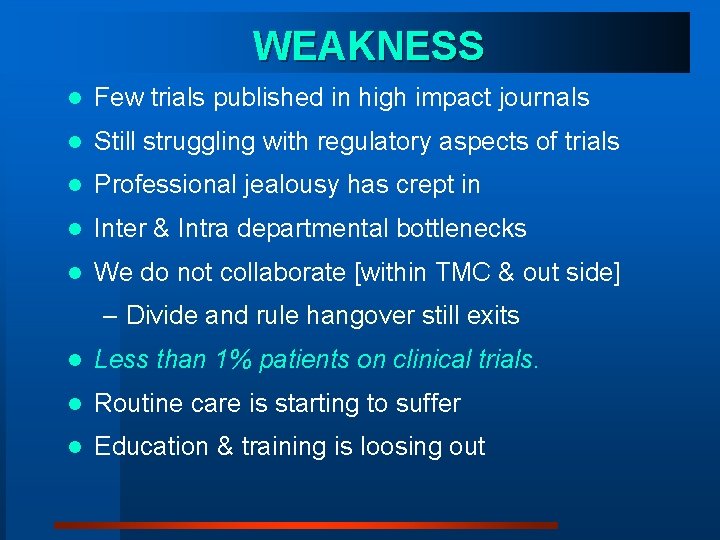 WEAKNESS l Few trials published in high impact journals l Still struggling with regulatory