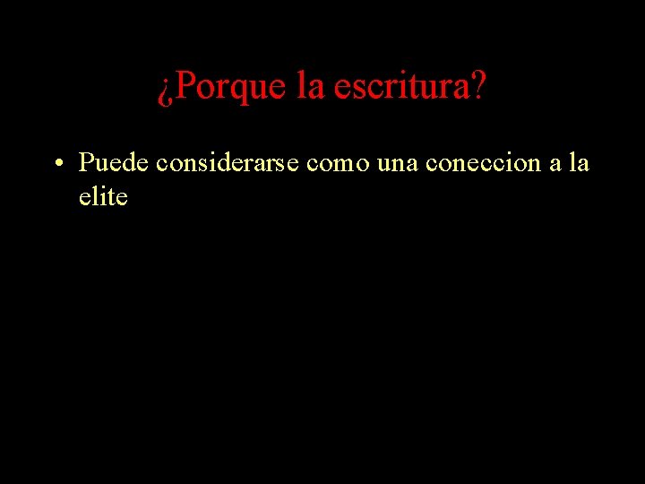 ¿Porque la escritura? • Puede considerarse como una coneccion a la elite ¿Porque la escritura? • Puede considerarse como una coneccion a la elite