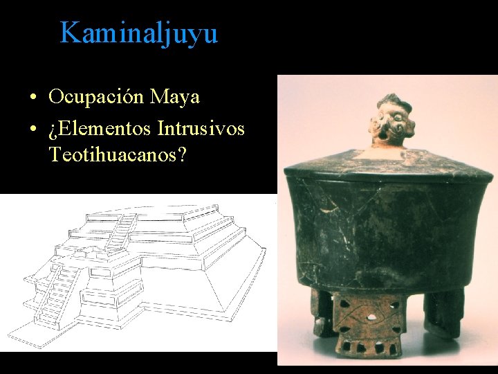 Kaminaljuyu • Ocupación Maya • ¿Elementos Intrusivos Teotihuacanos? Kaminaljuyu • Ocupación Maya • ¿Elementos Intrusivos Teotihuacanos?