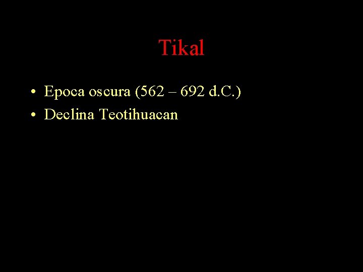 Tikal • Epoca oscura (562 – 692 d. C. ) • Declina Teotihuacan Tikal • Epoca oscura (562 – 692 d. C. ) • Declina Teotihuacan