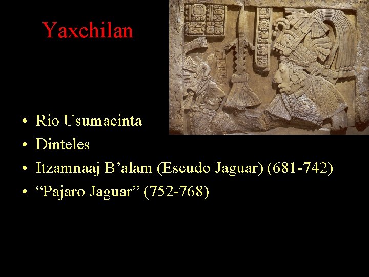 Yaxchilan • • Rio Usumacinta Dinteles Itzamnaaj B’alam (Escudo Jaguar) (681 -742) “Pajaro Jaguar” Yaxchilan • • Rio Usumacinta Dinteles Itzamnaaj B’alam (Escudo Jaguar) (681 -742) “Pajaro Jaguar”