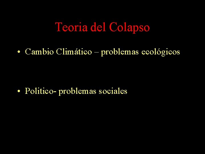 Teoria del Colapso • Cambio Climático – problemas ecológicos • Politico- problemas sociales Teoria del Colapso • Cambio Climático – problemas ecológicos • Politico- problemas sociales