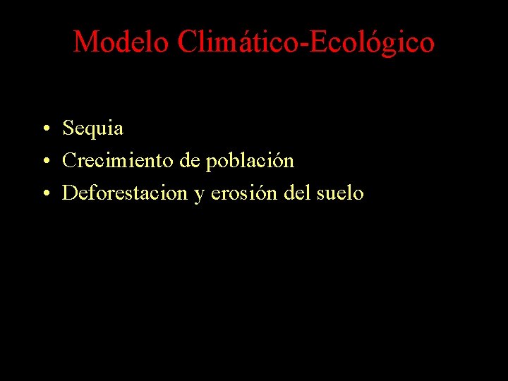 Modelo Climático-Ecológico • Sequia • Crecimiento de población • Deforestacion y erosión del suelo Modelo Climático-Ecológico • Sequia • Crecimiento de población • Deforestacion y erosión del suelo
