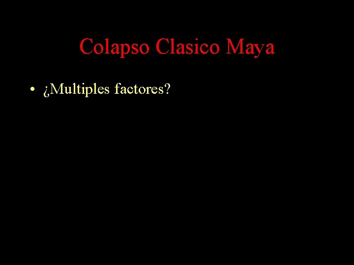 Colapso Clasico Maya • ¿Multiples factores? Colapso Clasico Maya • ¿Multiples factores?