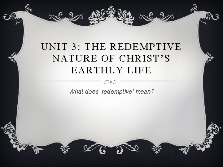 UNIT 3: THE REDEMPTIVE NATURE OF CHRIST’S EARTHLY LIFE What does ‘redemptive’ mean? 