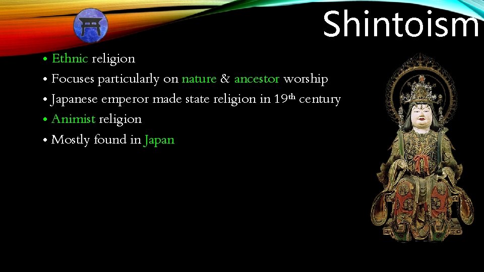Shintoism • Ethnic religion • Focuses particularly on nature & ancestor worship • Japanese