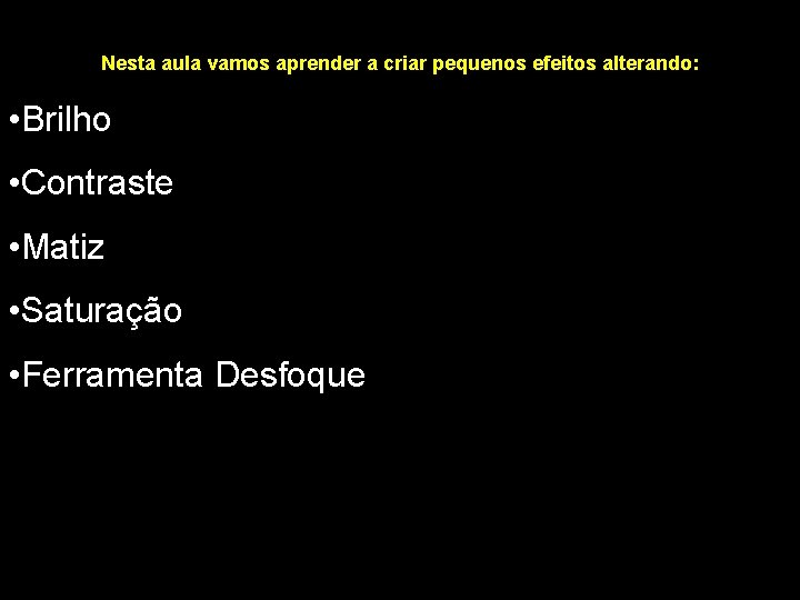 Nesta aula vamos aprender a criar pequenos efeitos alterando: • Brilho • Contraste •