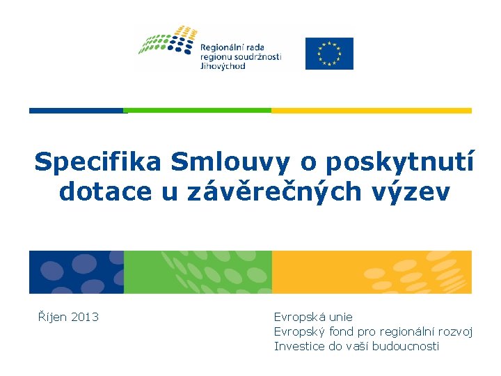 Specifika Smlouvy o poskytnutí dotace u závěrečných výzev Říjen 2013 Evropská unie Evropský fond