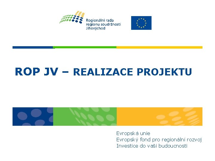 ROP JV – REALIZACE PROJEKTU Evropská unie Evropský fond pro regionální rozvoj Investice do