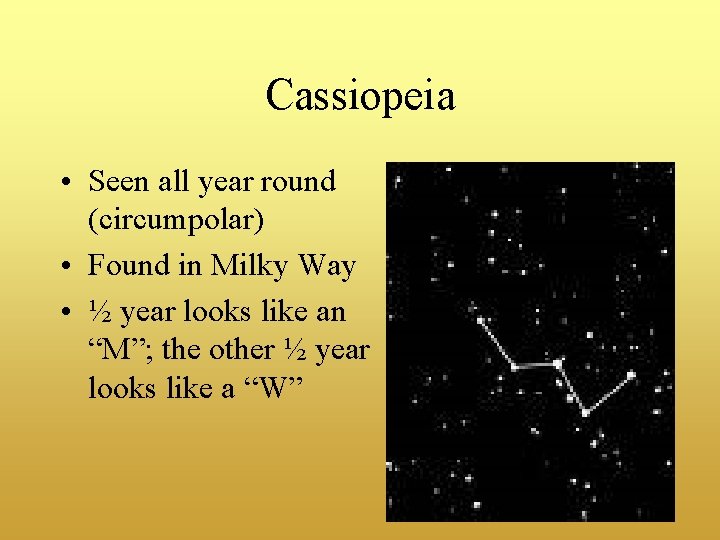 Cassiopeia • Seen all year round (circumpolar) • Found in Milky Way • ½