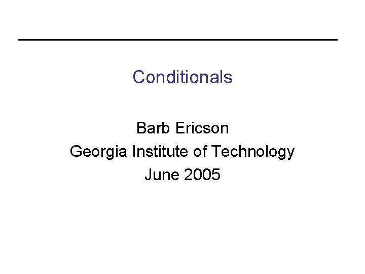 Conditionals Barb Ericson Georgia Institute of Technology June 2005 