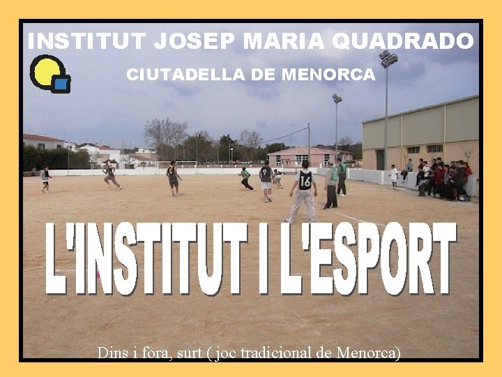INSTITUT JOSEP MARIA QUADRADO CIUTADELLA DE MENORCA Dins i fora, surt ( joc tradicional