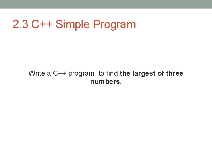 2. 3 C++ Simple Program Write a C++ program to find the largest of