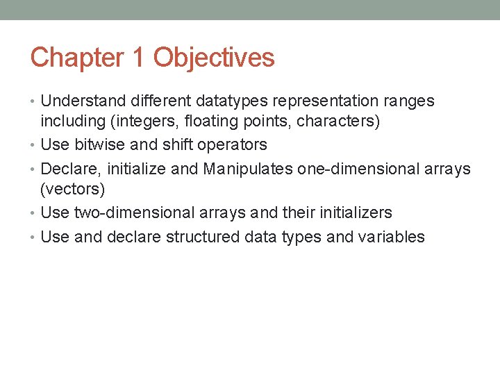 Chapter 1 Objectives • Understand different datatypes representation ranges including (integers, floating points, characters)