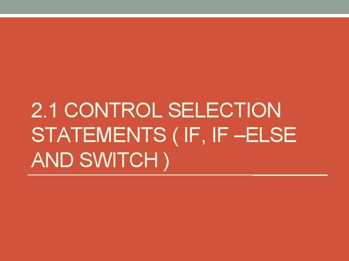 2. 1 CONTROL SELECTION STATEMENTS ( IF, IF –ELSE AND SWITCH ) 