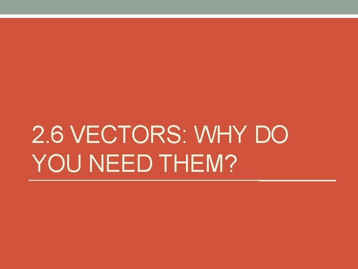2. 6 VECTORS: WHY DO YOU NEED THEM? 
