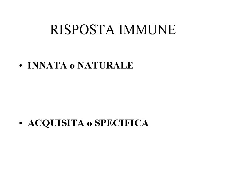 RISPOSTA IMMUNE • INNATA o NATURALE • ACQUISITA o SPECIFICA 