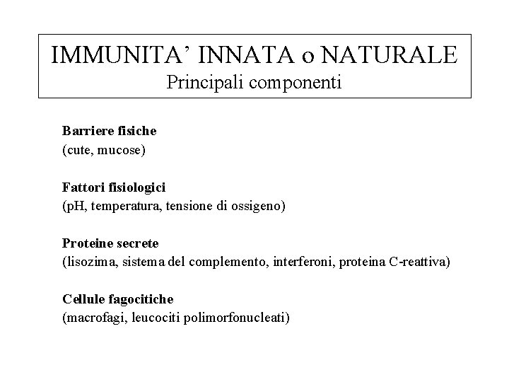 IMMUNITA’ INNATA o NATURALE Principali componenti Barriere fisiche (cute, mucose) Fattori fisiologici (p. H,