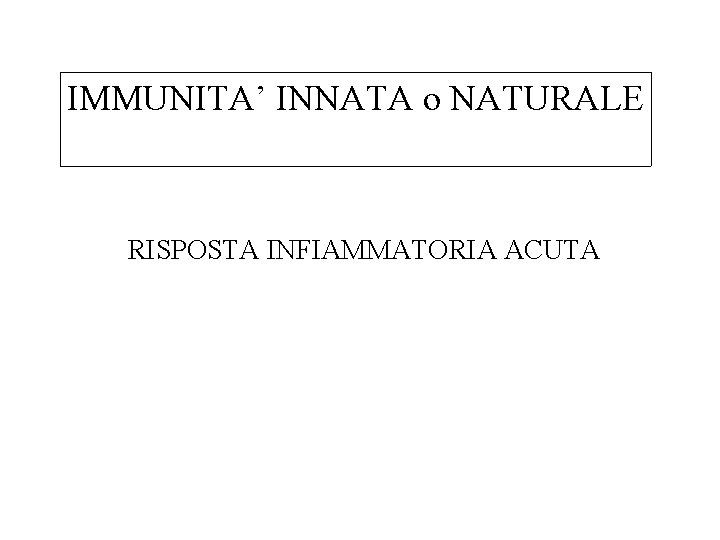 IMMUNITA’ INNATA o NATURALE RISPOSTA INFIAMMATORIA ACUTA 