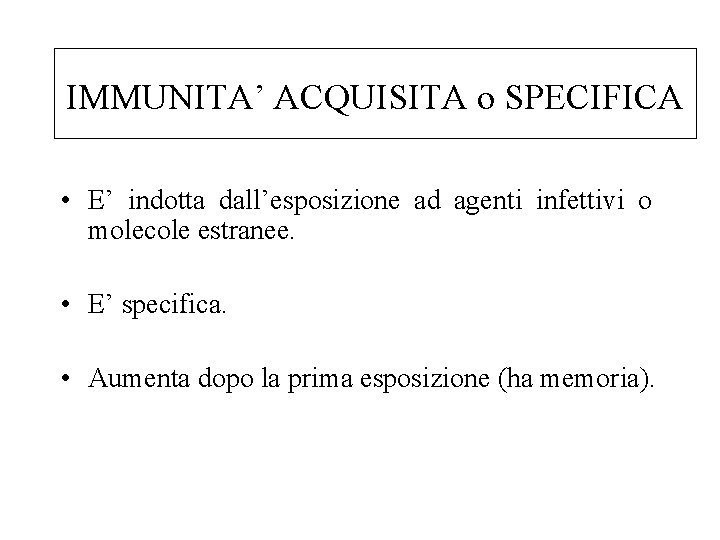 IMMUNITA’ ACQUISITA o SPECIFICA • E’ indotta dall’esposizione ad agenti infettivi o molecole estranee.