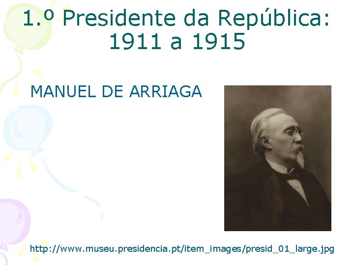 1. º Presidente da República: 1911 a 1915 MANUEL DE ARRIAGA http: //www. museu.