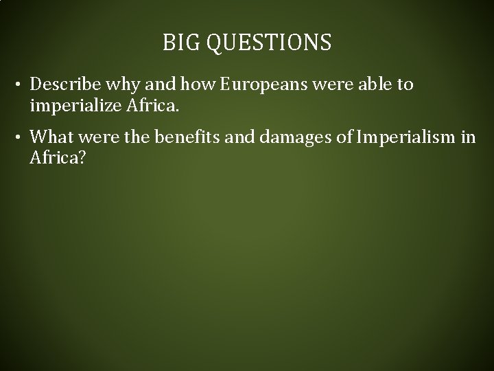 BIG QUESTIONS • Describe why and how Europeans were able to imperialize Africa. • BIG QUESTIONS • Describe why and how Europeans were able to imperialize Africa. •