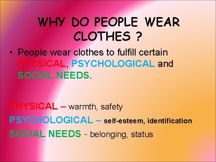 WHY DO PEOPLE WEAR CLOTHES ? • People wear clothes to fulfill certain PHYSICAL,