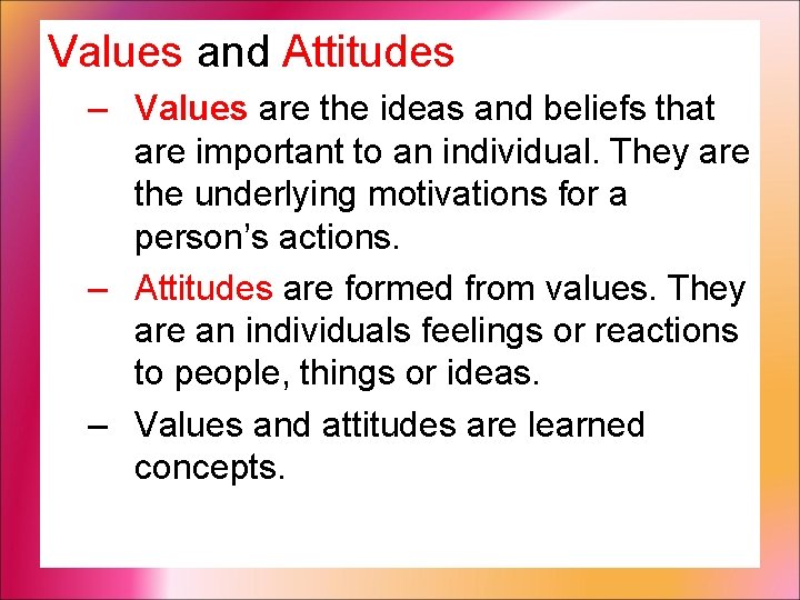 Values and Attitudes – Values are the ideas and beliefs that are important to