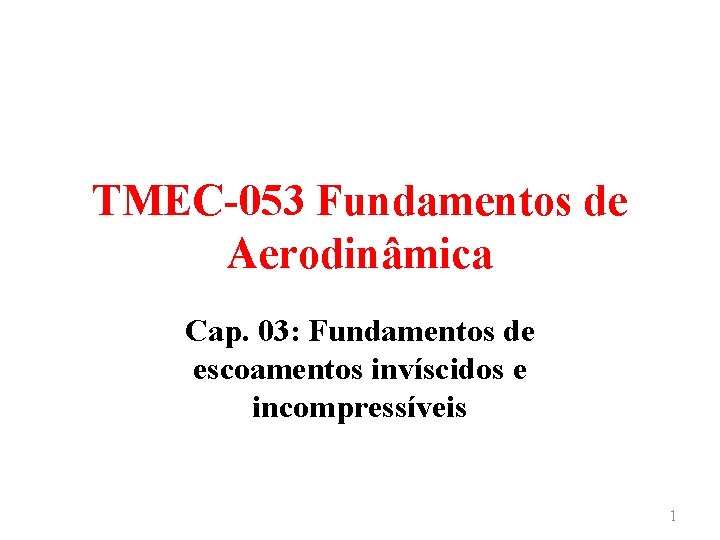 TMEC-053 Fundamentos de Aerodinâmica Cap. 03: Fundamentos de escoamentos invíscidos e incompressíveis 1 